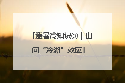 避暑冷知识③｜山间“冷湖”效应
