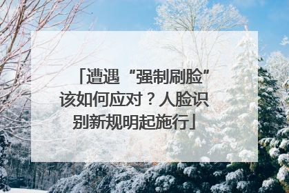 遭遇“强制刷脸”该如何应对？人脸识别新规明起施行