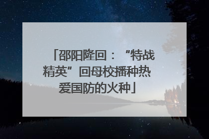 邵阳隆回：“特战精英”回母校播种热爱国防的火种