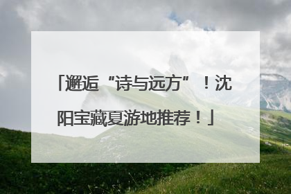邂逅“诗与远方”！沈阳宝藏夏游地推荐！