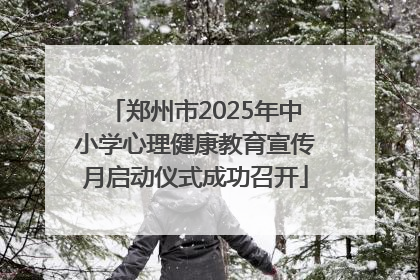 郑州市2025年中小学心理健康教育宣传月启动仪式成功召开