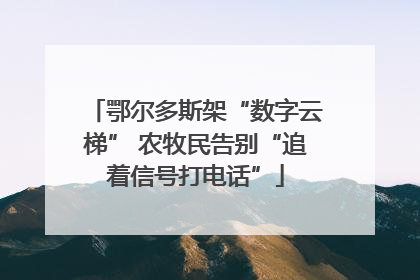 鄂尔多斯架“数字云梯” 农牧民告别“追着信号打电话”