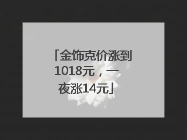 金饰克价涨到1018元，一夜涨14元