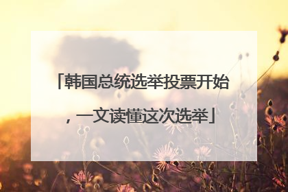 韩国总统选举投票开始，一文读懂这次选举