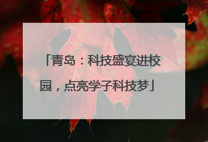 青岛：科技盛宴进校园，点亮学子科技梦