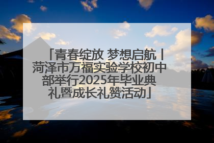 青春绽放 梦想启航丨菏泽市万福实验学校初中部举行2025年毕业典礼暨成长礼赞活动