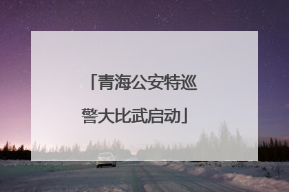 青海公安特巡警大比武启动