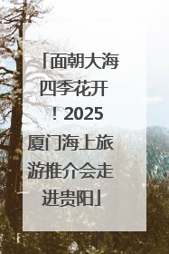 面朝大海 四季花开！2025厦门海上旅游推介会走进贵阳