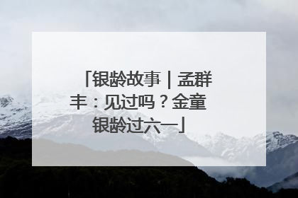 银龄故事｜孟群丰：见过吗？金童银龄过六一