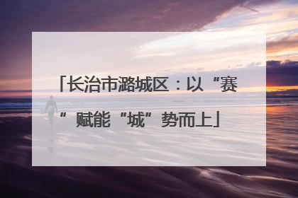长治市潞城区：以“赛”赋能“城”势而上