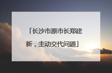 长沙市原市长郑建新，主动交代问题