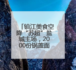 镇江美食空降“苏超”盐城主场，2000份锅盖面+ 肴肉免费吃