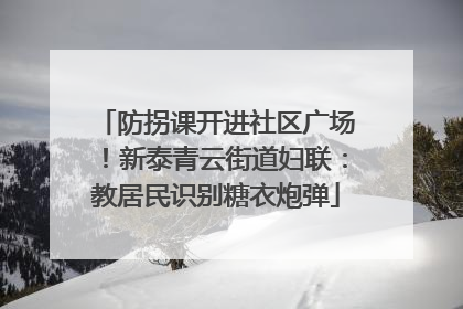 防拐课开进社区广场！新泰青云街道妇联：教居民识别糖衣炮弹