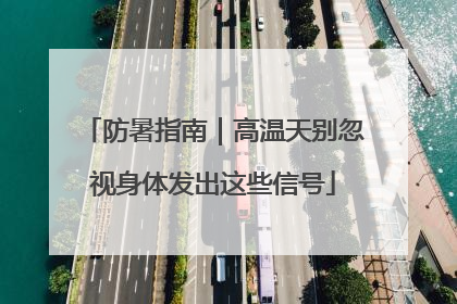 防暑指南｜高温天别忽视身体发出这些信号