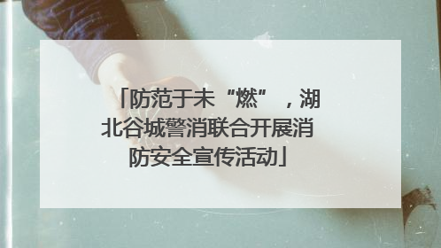防范于未“燃”，湖北谷城警消联合开展消防安全宣传活动