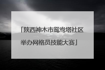 陕西神木市鸳鸯塔社区举办网格员技能大赛