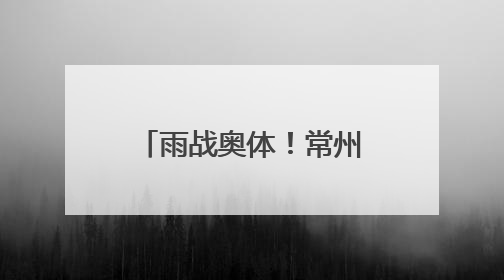 雨战奥体！常州主场虽败犹荣，三万球迷雨中助威