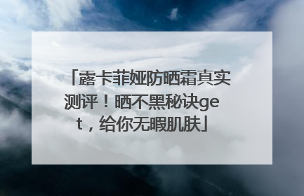 露卡菲娅防晒霜真实测评！晒不黑秘诀get，给你无暇肌肤