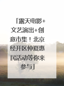 露天电影+文艺演出+创意市集！北京经开区仲夏惠民活动等你来参与