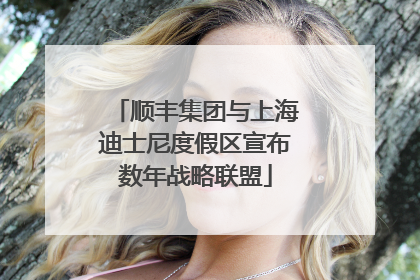 顺丰集团与上海迪士尼度假区宣布数年战略联盟