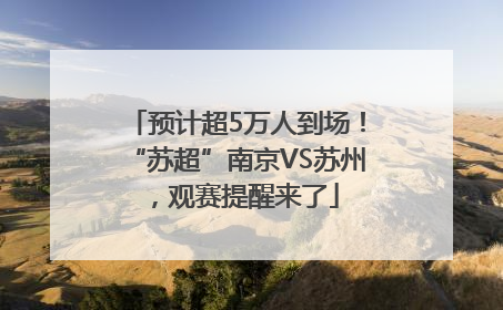 预计超5万人到场！“苏超”南京VS苏州，观赛提醒来了