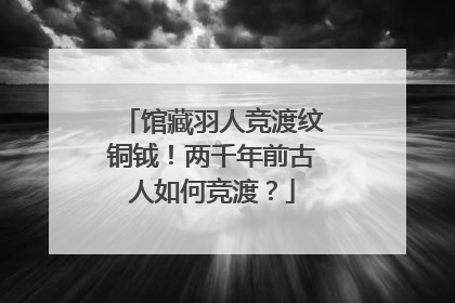 馆藏羽人竞渡纹铜钺！两千年前古人如何竞渡？
