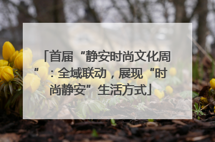 首届“静安时尚文化周”：全域联动，展现“时尚静安”生活方式