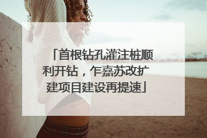 首根钻孔灌注桩顺利开钻，乍嘉苏改扩建项目建设再提速