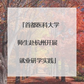 首都医科大学师生赴杭州开展就业研学实践