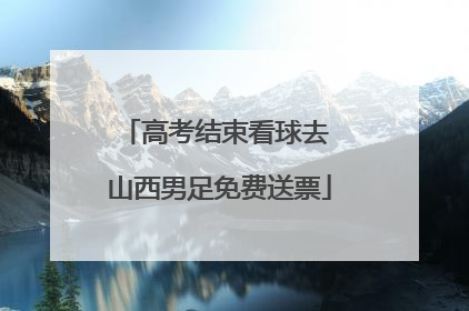 高考结束看球去 山西男足免费送票