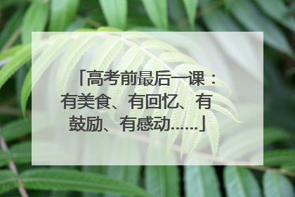 高考前最后一课：有美食、有回忆、有鼓励、有感动……