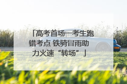 高考首场一考生跑错考点 铁骑冒雨助力火速“转场”