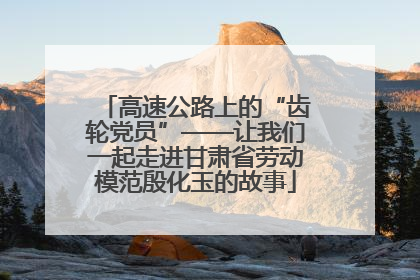 高速公路上的“齿轮党员”——让我们一起走进甘肃省劳动模范殷化玉的故事