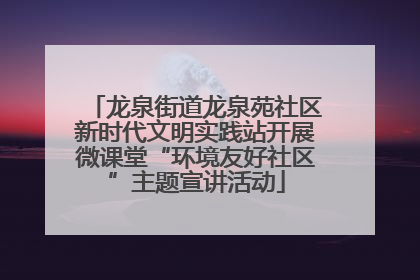 龙泉街道龙泉苑社区新时代文明实践站开展微课堂“环境友好社区”主题宣讲活动