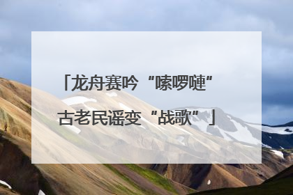 龙舟赛吟“嗦啰嗹” 古老民谣变“战歌”