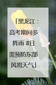 黑龙江：高考期间多阵雨 8日需预防东部风雹天气