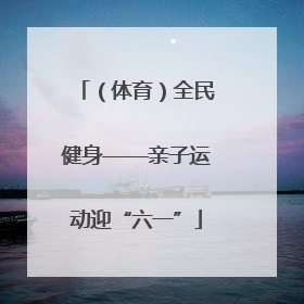 （体育）全民健身——亲子运动迎“六一”