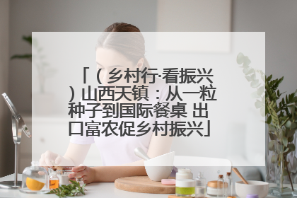（乡村行·看振兴）山西天镇：从一粒种子到国际餐桌 出口富农促乡村振兴