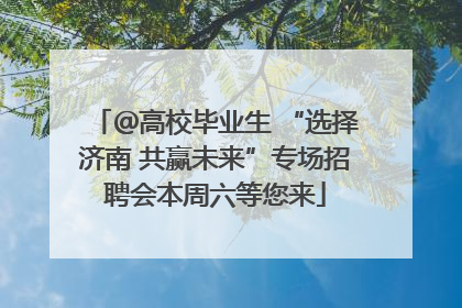 ＠高校毕业生 “选择济南 共赢未来”专场招聘会本周六等您来