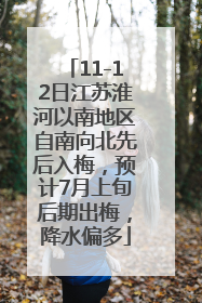 11-12日江苏淮河以南地区自南向北先后入梅，预计7月上旬后期出梅，降水偏多
