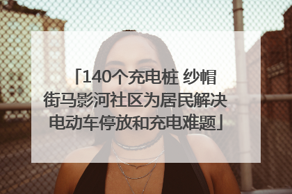 140个充电桩 纱帽街马影河社区为居民解决电动车停放和充电难题