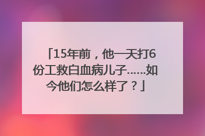 15年前，他一天打6份工救白血病儿子……如今他们怎么样了？