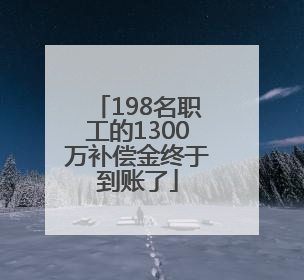 198名职工的1300万补偿金终于到账了
