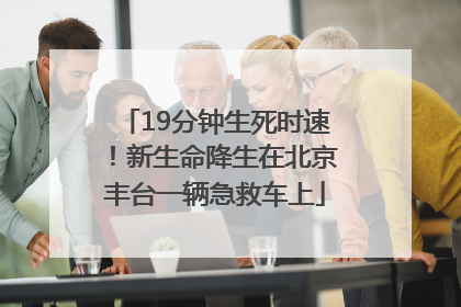 19分钟生死时速！新生命降生在北京丰台一辆急救车上