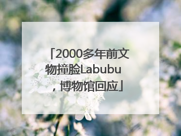 2000多年前文物撞脸Labubu，博物馆回应
