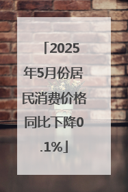 2025年5月份居民消费价格同比下降0.1%