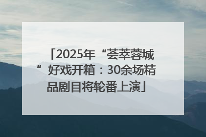 2025年“荟萃蓉城”好戏开箱：30余场精品剧目将轮番上演