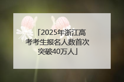 2025年浙江高考考生报名人数首次突破40万人