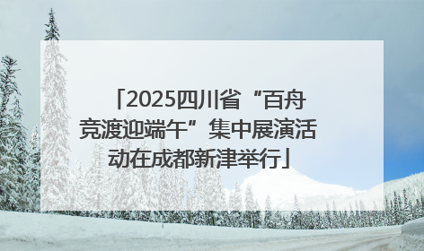 2025四川省“百舟竞渡迎端午”集中展演活动在成都新津举行
