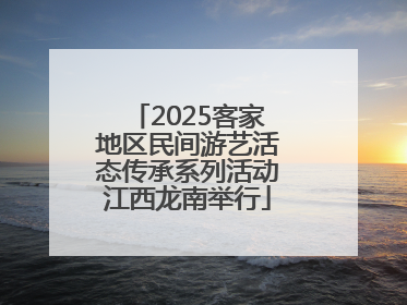 2025客家地区民间游艺活态传承系列活动江西龙南举行